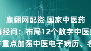 赢翻网配资 国家中医药管理局答每经问：布局12个数字中医药试点，并重点加强中医电子病历、名老中医传承等智慧应用