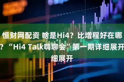恒财网配资 啥是Hi4？比增程好在哪？“Hi4 Talk嗨聊会”第一期详细展开