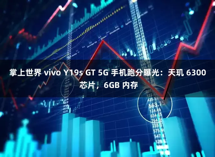 掌上世界 vivo Y19s GT 5G 手机跑分曝光：天玑 6300 芯片，6GB 内存