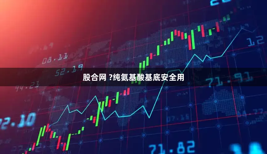 股合网 ?纯氨基酸基底安全用