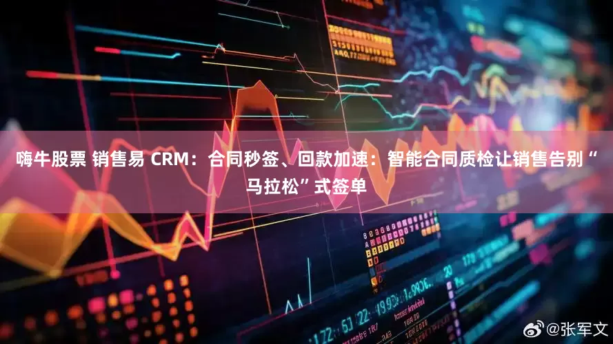 嗨牛股票 销售易 CRM：合同秒签、回款加速：智能合同质检让销售告别“马拉松”式签单