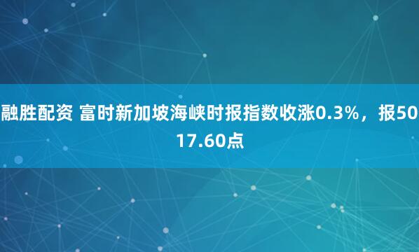 融胜配资 富时新加坡海峡时报指数收涨0.3%，报5017.60点
