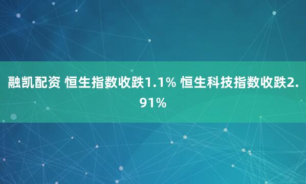 融凯配资 恒生指数收跌1.1% 恒生科技指数收跌2.91%