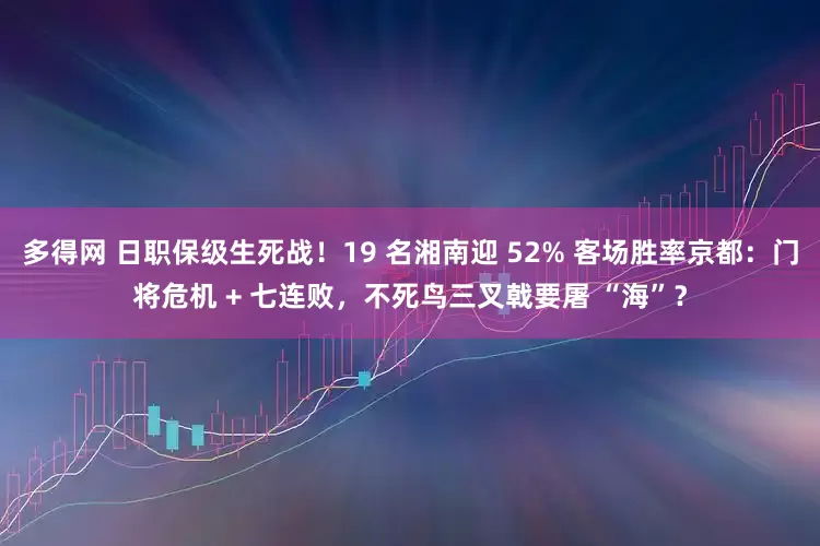 多得网 日职保级生死战!19 名湘南迎 52% 客场胜率京都:门将危机 + 七连败,不死鸟三叉戟要屠 “海”?