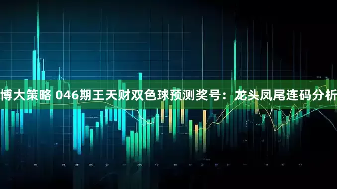 博大策略 046期王天财双色球预测奖号：龙头凤尾连码分析