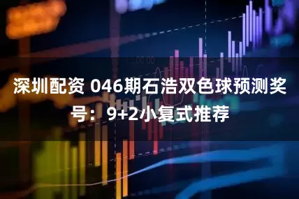 深圳配资 046期石浩双色球预测奖号：9+2小复式推荐
